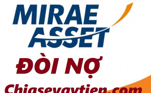 Mirae Asset đòi nợ ? Quy trình đòi nợ Mirae Asset mới nhất 2022